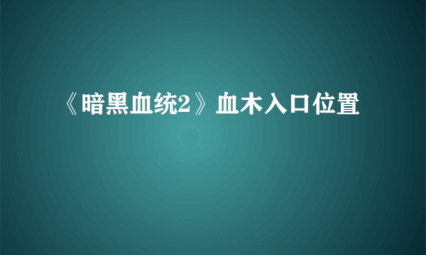 《暗黑血统2》血木入口位置