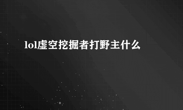 lol虚空挖掘者打野主什么
