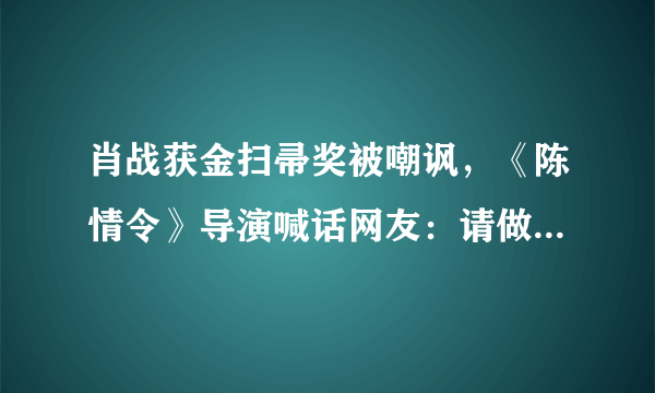 肖战获金扫帚奖被嘲讽，《陈情令》导演喊话网友：请做个人吧，大家怎么看