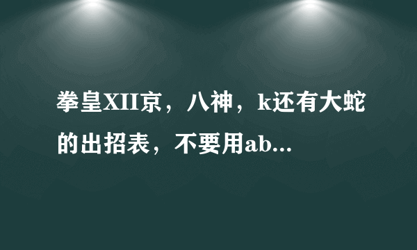 拳皇XII京，八神，k还有大蛇的出招表，不要用abcd这些字母代替攻击键，我看不懂