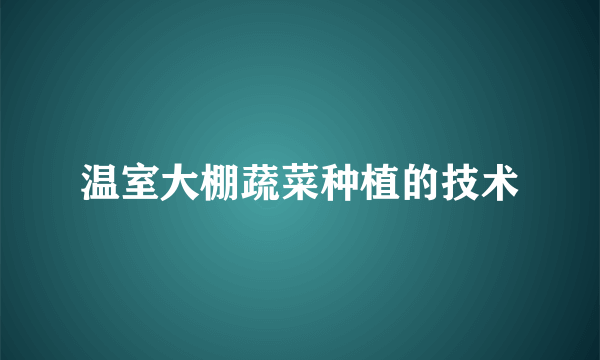 温室大棚蔬菜种植的技术