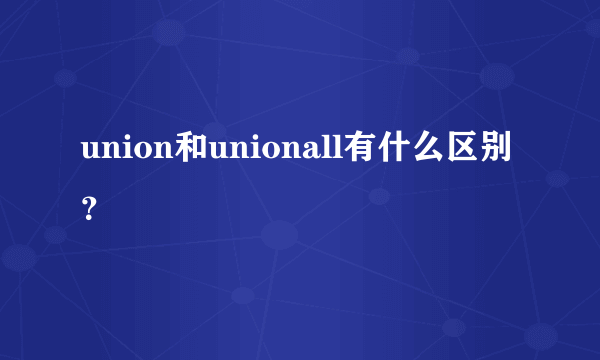 union和unionall有什么区别？