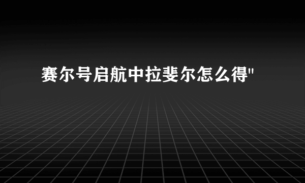 赛尔号启航中拉斐尔怎么得
