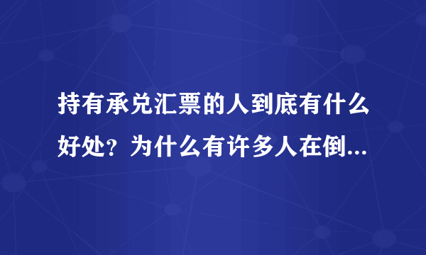 持有承兑汇票的人到底有什么好处？为什么有许多人在倒卖承兑汇票？
