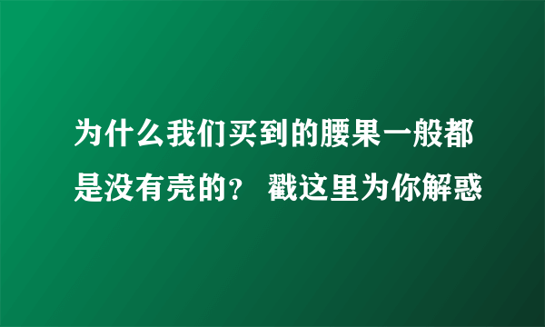 为什么我们买到的腰果一般都是没有壳的？ 戳这里为你解惑
