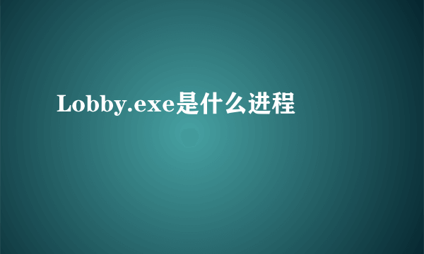 Lobby.exe是什么进程
