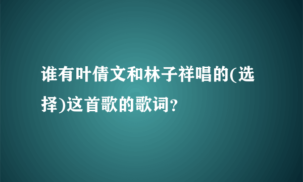 谁有叶倩文和林子祥唱的(选择)这首歌的歌词？