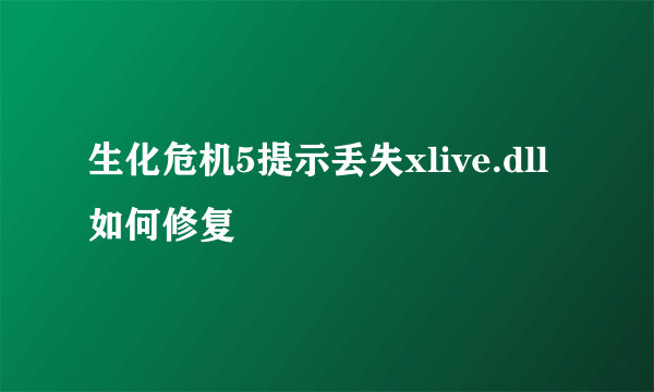 生化危机5提示丢失xlive.dll如何修复