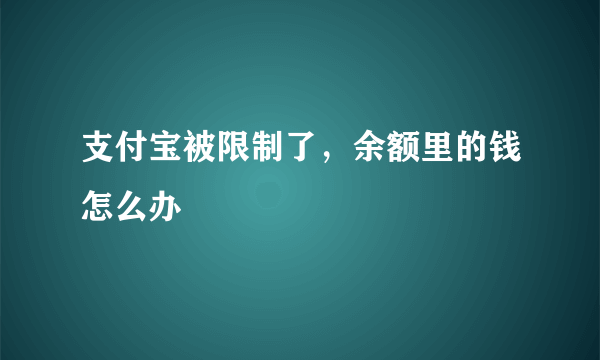 支付宝被限制了，余额里的钱怎么办