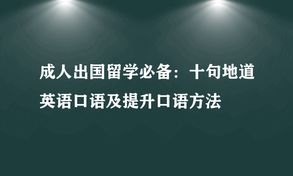 成人出国留学必备：十句地道英语口语及提升口语方法