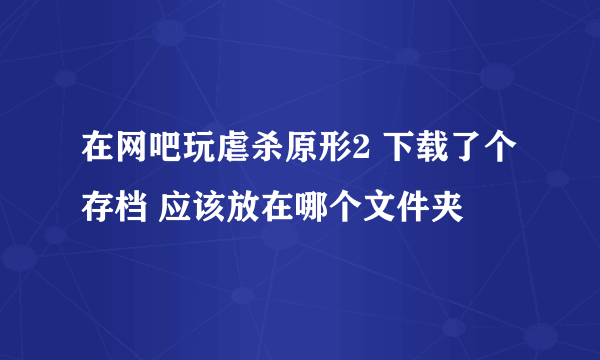 在网吧玩虐杀原形2 下载了个存档 应该放在哪个文件夹