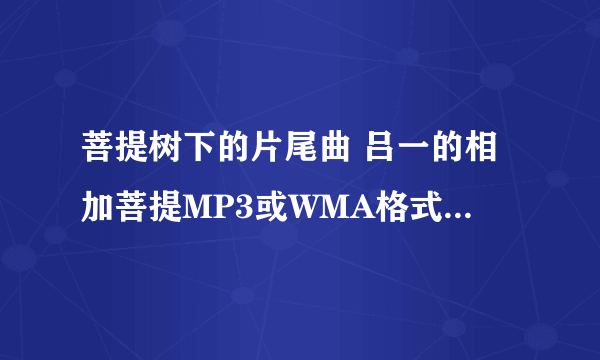 菩提树下的片尾曲 吕一的相加菩提MP3或WMA格式 放空间里的，
