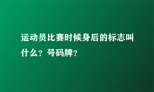运动员比赛时候身后的标志叫什么？号码牌？