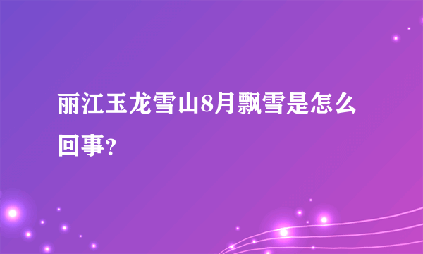 丽江玉龙雪山8月飘雪是怎么回事？