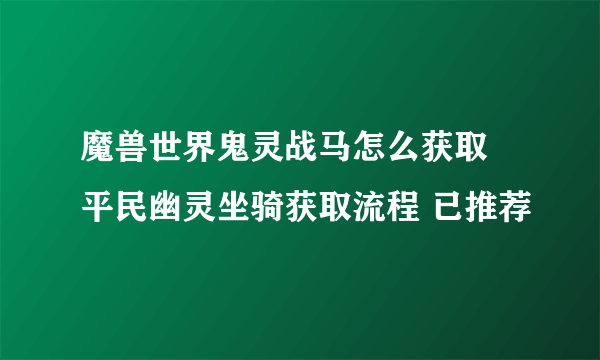 魔兽世界鬼灵战马怎么获取 平民幽灵坐骑获取流程 已推荐