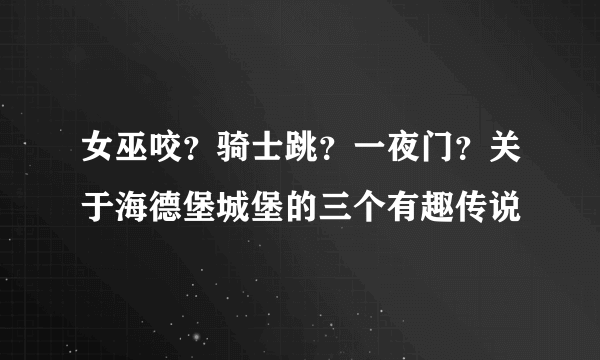 女巫咬？骑士跳？一夜门？关于海德堡城堡的三个有趣传说