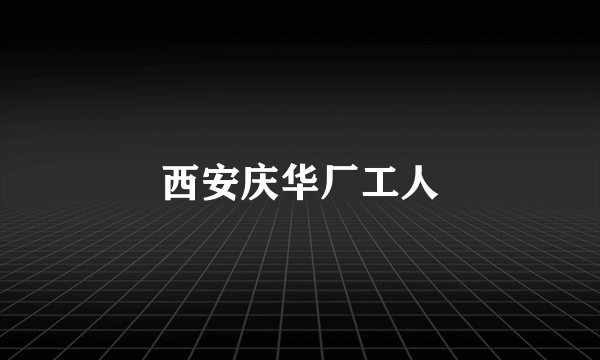 西安庆华厂工人