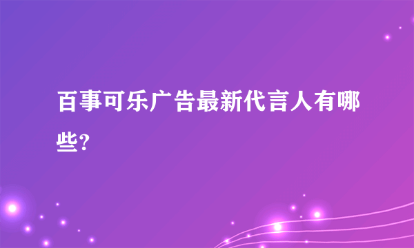 百事可乐广告最新代言人有哪些?