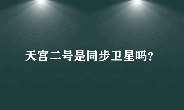 天宫二号是同步卫星吗？