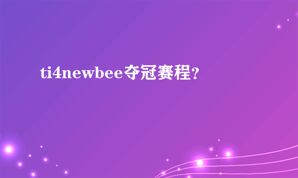 ti4newbee夺冠赛程？