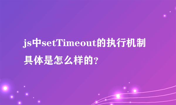 js中setTimeout的执行机制具体是怎么样的？