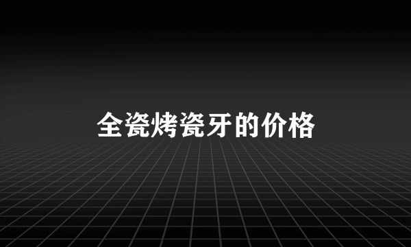 全瓷烤瓷牙的价格