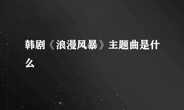韩剧《浪漫风暴》主题曲是什么