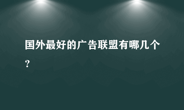 国外最好的广告联盟有哪几个？