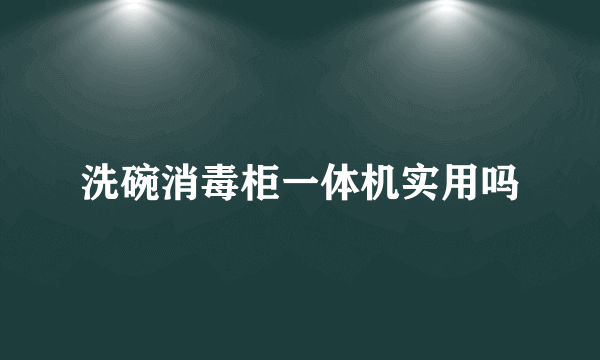 洗碗消毒柜一体机实用吗