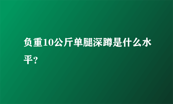 负重10公斤单腿深蹲是什么水平？