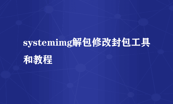 systemimg解包修改封包工具和教程