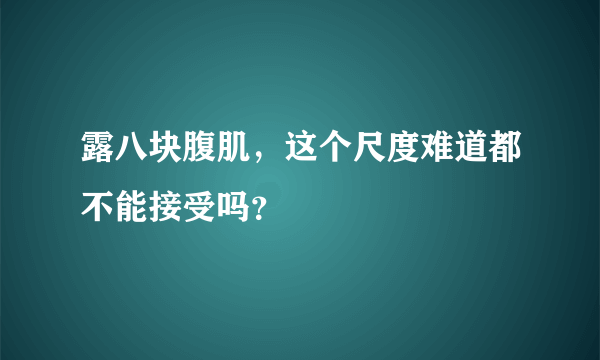 露八块腹肌，这个尺度难道都不能接受吗？