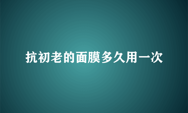 抗初老的面膜多久用一次