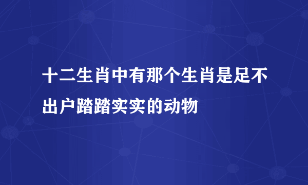 十二生肖中有那个生肖是足不出户踏踏实实的动物