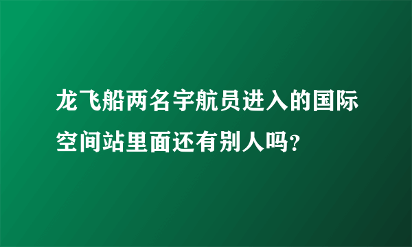 龙飞船两名宇航员进入的国际空间站里面还有别人吗？