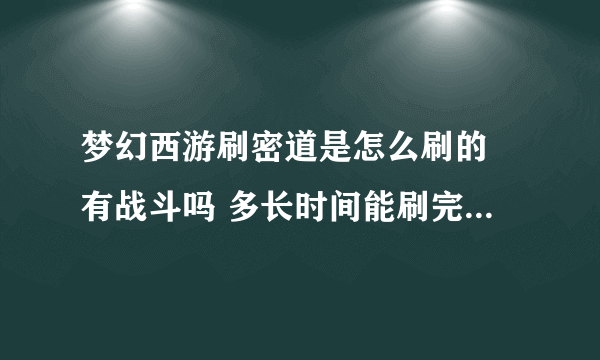 梦幻西游刷密道是怎么刷的 有战斗吗 多长时间能刷完 麻烦知道的能详细说一下 谢谢了