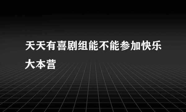 天天有喜剧组能不能参加快乐大本营