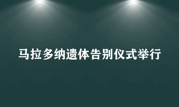 马拉多纳遗体告别仪式举行