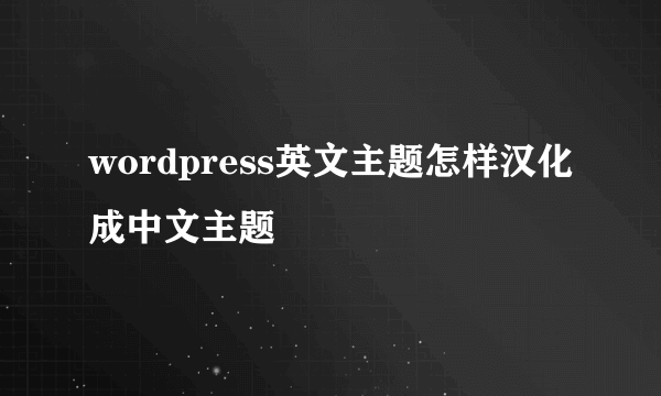 wordpress英文主题怎样汉化成中文主题