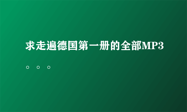求走遍德国第一册的全部MP3。。。