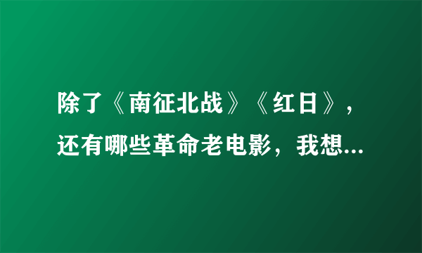 除了《南征北战》《红日》，还有哪些革命老电影，我想下载下来保存，求推荐？