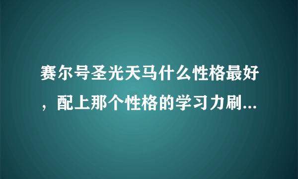 赛尔号圣光天马什么性格最好，配上那个性格的学习力刷法，还有配招？