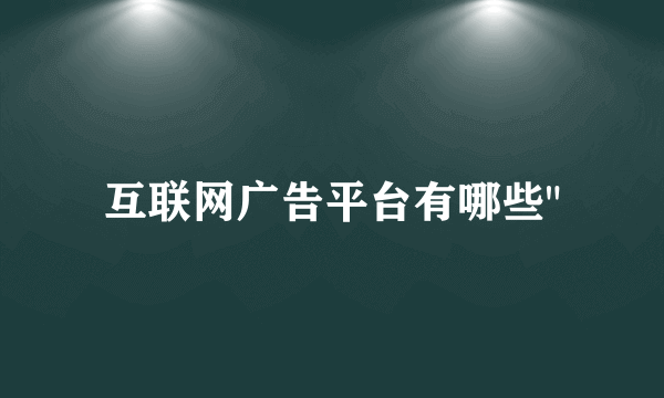 互联网广告平台有哪些