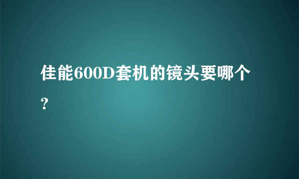 佳能600D套机的镜头要哪个？