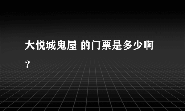 大悦城鬼屋 的门票是多少啊？