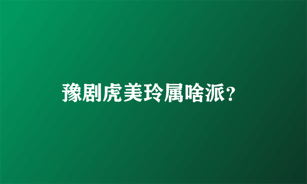 豫剧虎美玲属啥派？