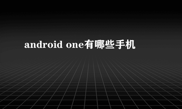 android one有哪些手机