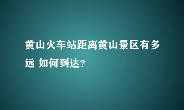 黄山火车站距离黄山景区有多远 如何到达？