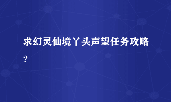 求幻灵仙境丫头声望任务攻略？