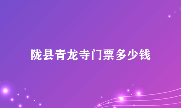 陇县青龙寺门票多少钱